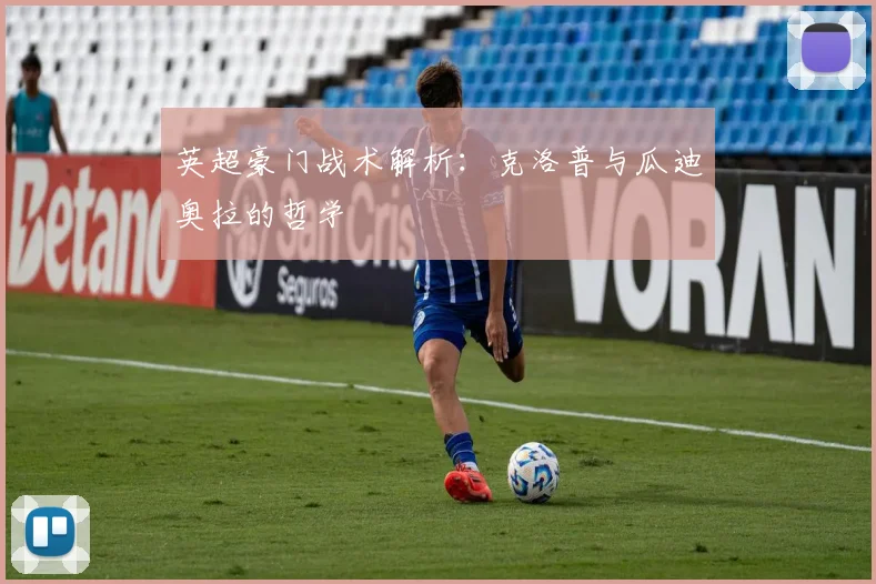 英超豪门战术解析：克洛普与瓜迪奥拉的哲学