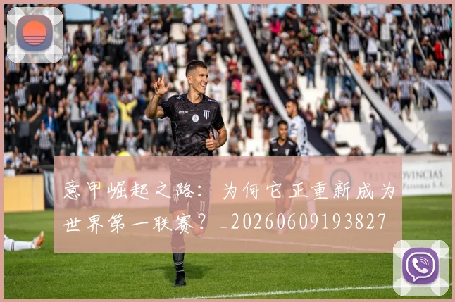 意甲崛起之路:为何它正重新成为世界第一联赛?_20260609193827