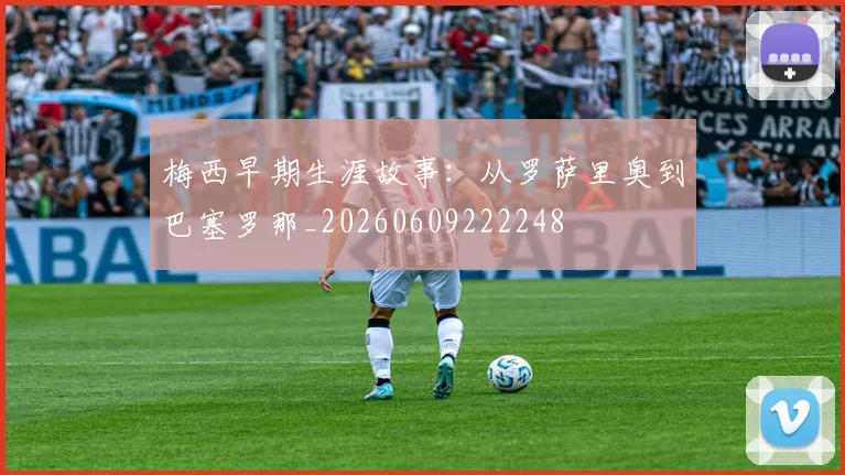 梅西早期生涯故事:从罗萨里奥到巴塞罗那_20260609222248