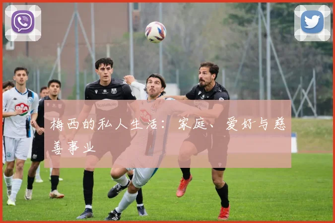 梅西的私人生活：家庭、爱好与慈善事业