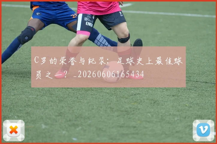 C罗的荣誉与纪录:足球史上最佳球员之一?_20260606165434