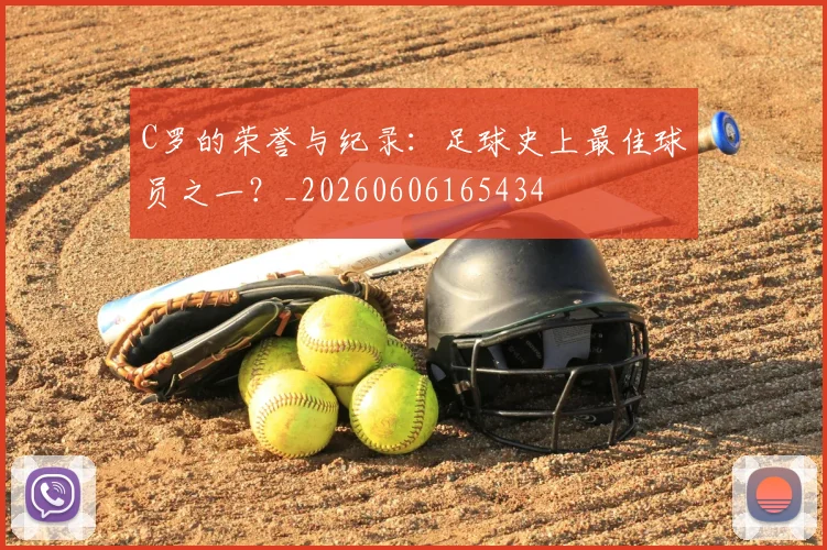 C罗的荣誉与纪录:足球史上最佳球员之一?_20260606165434