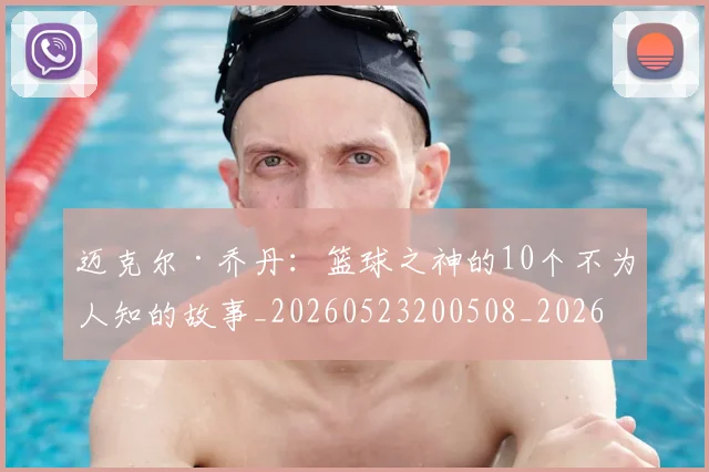 迈克尔·乔丹:篮球之神的10个不为人知的故事_20260523200508_20260610170358