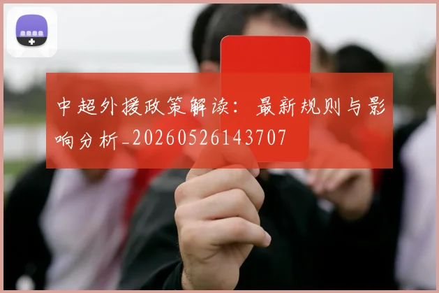 中超外援政策解读：最新规则与影响分析_20260526143707