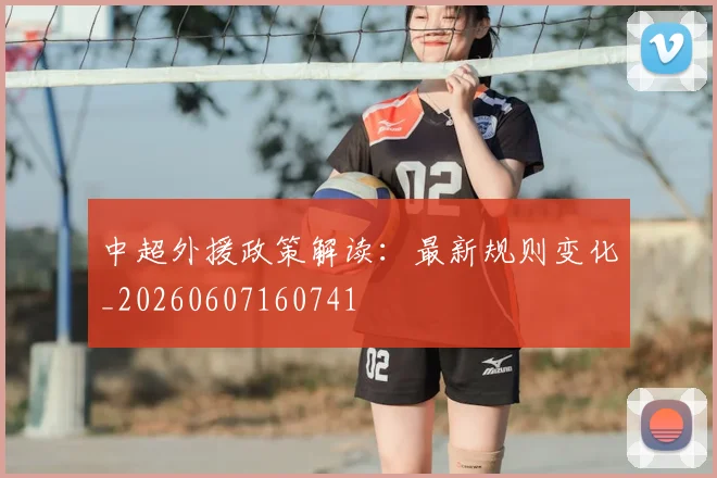中超外援政策解读:最新规则变化_20260607160741