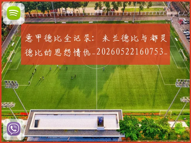 意甲德比全记录:米兰德比与都灵德比的恩怨情仇_20260522160753_20260609193859