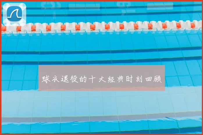 球衣退役的十大经典时刻回顾